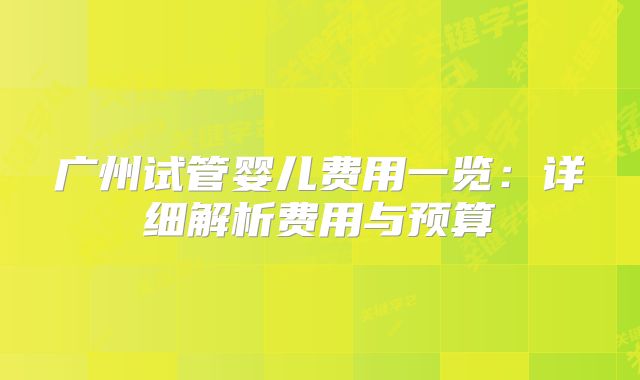 广州试管婴儿费用一览:详细解析费用与预算