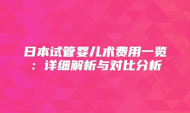 日本试管婴儿术费用一览：详细解析与对比分析
