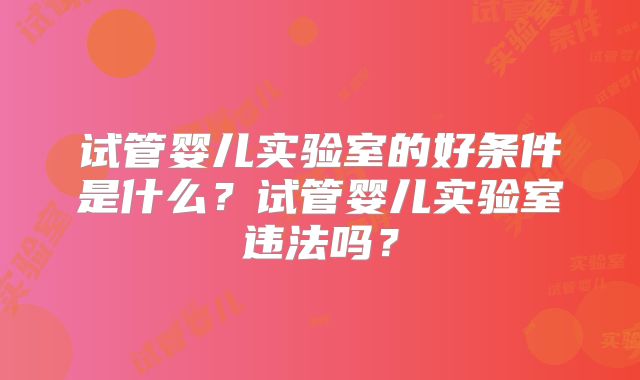 试管婴儿实验室的好条件是什么？试管婴儿实验室违法吗？