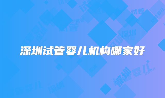 深圳试管婴儿机构哪家好