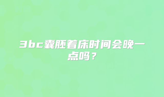 3bc囊胚着床时间会晚一点吗？