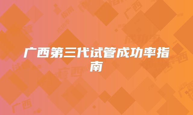 广西第三代试管成功率指南