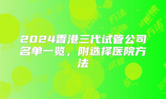 2024香港三代试管公司名单一览，附选择医院方法