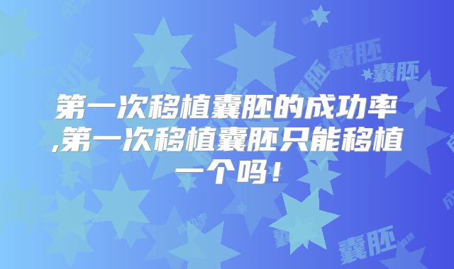 第一次移植囊胚的成功率,第一次移植囊胚只能移植一个吗！