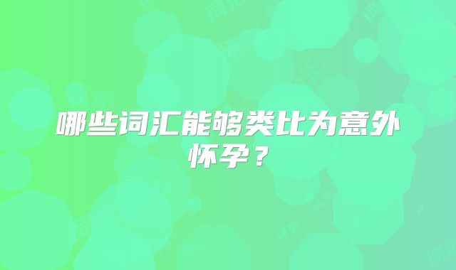哪些词汇能够类比为意外怀孕？