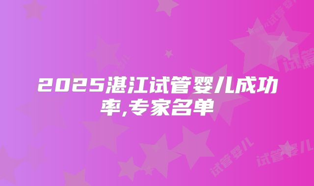 2025湛江试管婴儿成功率,专家名单