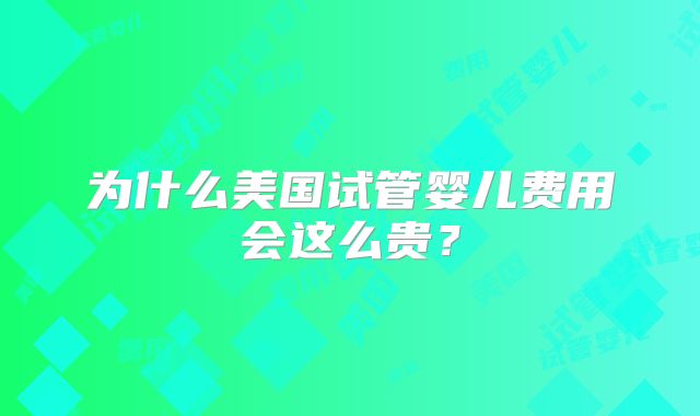 为什么美国试管婴儿费用会这么贵？