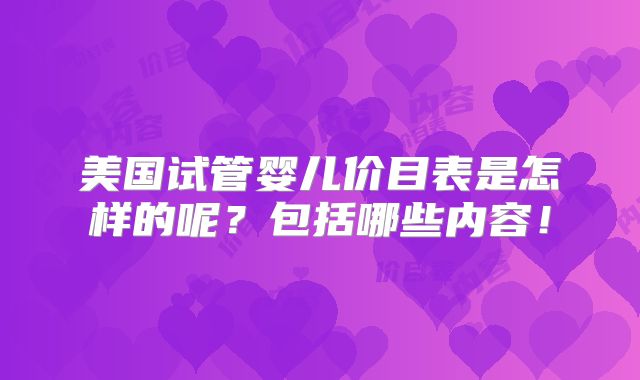 美国试管婴儿价目表是怎样的呢？包括哪些内容！