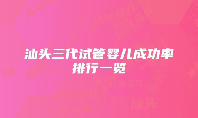 汕头三代试管婴儿成功率排行一览