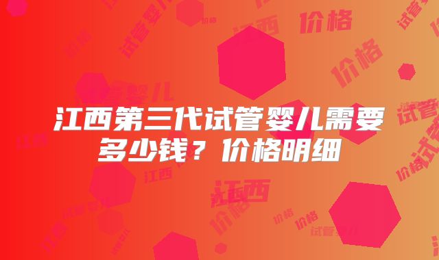 江西第三代试管婴儿需要多少钱？价格明细
