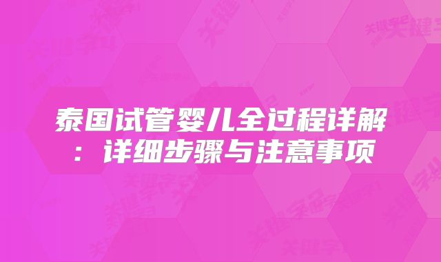 泰国试管婴儿全过程详解:详细步骤与注意事项