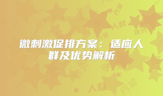 微刺激促排方案：适应人群及优势解析