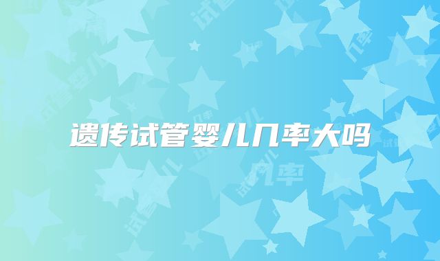 遗传试管婴儿几率大吗