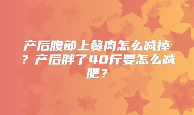产后腹部上赘肉怎么减掉？产后胖了40斤要怎么减肥？