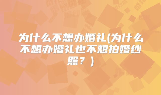 为什么不想办婚礼(为什么不想办婚礼也不想拍婚纱照?)