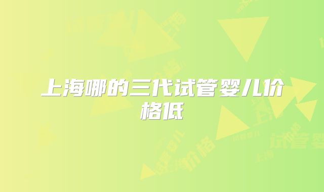上海哪的三代试管婴儿价格低