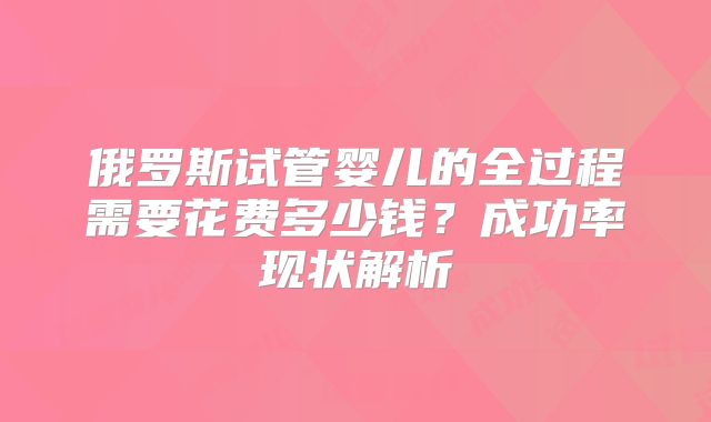 俄罗斯试管婴儿的全过程需要花费多少钱？成功率现状解析