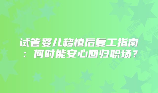 试管婴儿移植后复工指南:何时能安心回归职场?
