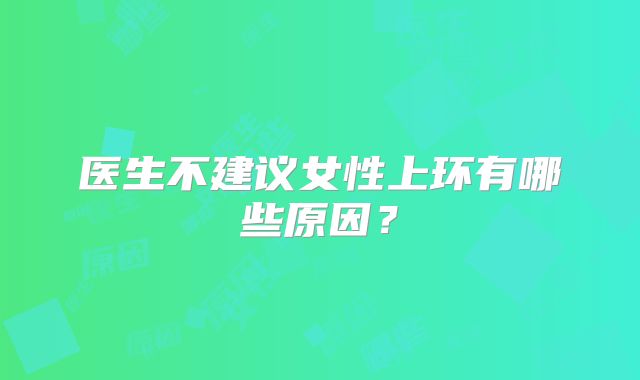 医生不建议女性上环有哪些原因?