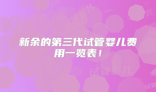 新余的第三代试管婴儿费用一览表!