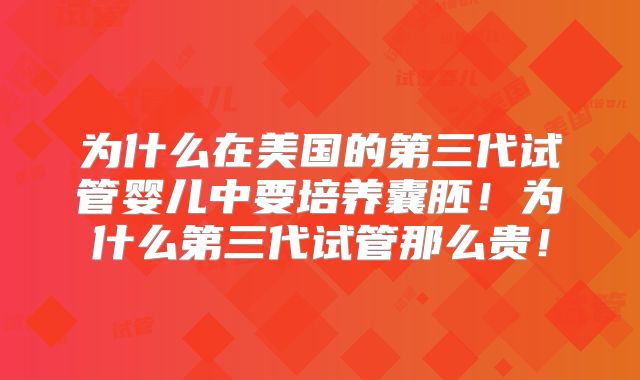 为什么在美国的第三代试管婴儿中要培养囊胚！为什么第三代试管那么贵！