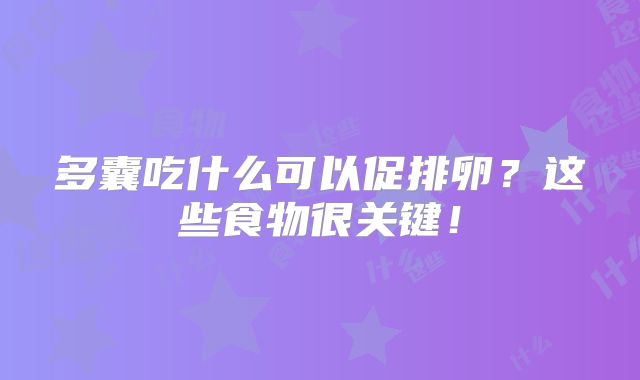 多囊吃什么可以促排卵?这些食物很关键!