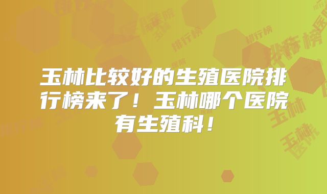 玉林比较好的生殖医院排行榜来了！玉林哪个医院有生殖科！