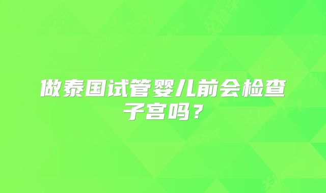 做泰国试管婴儿前会检查子宫吗？