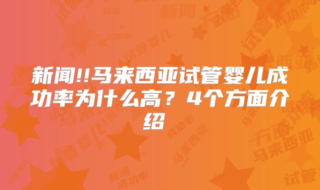 新闻!!马来西亚试管婴儿成功率为什么高？4个方面介绍  