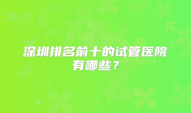 深圳排名前十的试管医院有哪些?