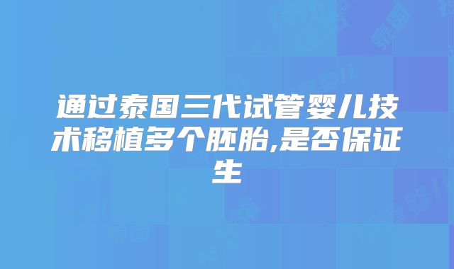 通过泰国三代试管婴儿技术移植多个胚胎,是否保证生