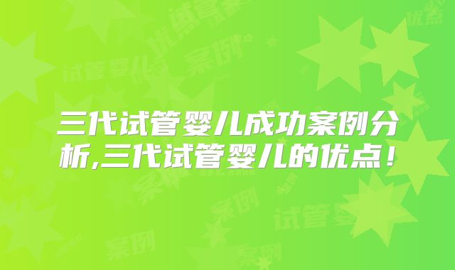 三代试管婴儿成功案例分析,三代试管婴儿的优点！