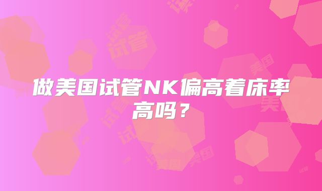 做美国试管NK偏高着床率高吗？