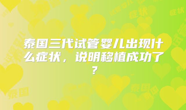 泰国三代试管婴儿出现什么症状，说明移植成功了？
