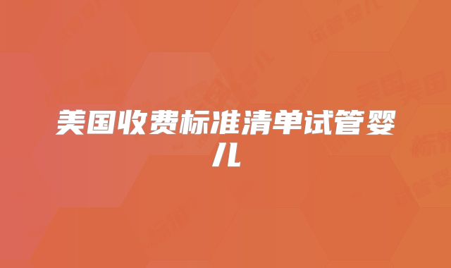 美国收费标准清单试管婴儿