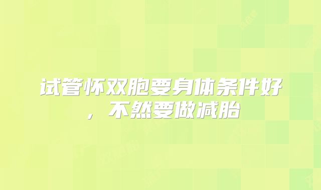 试管怀双胞要身体条件好，不然要做减胎