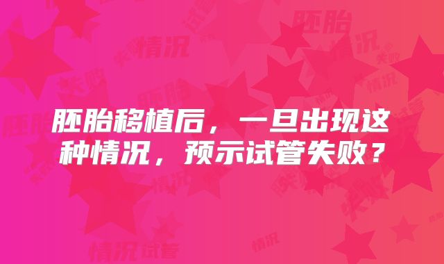 胚胎移植后，一旦出现这种情况，预示试管失败？