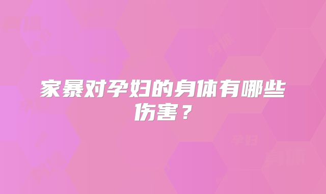家暴对孕妇的身体有哪些伤害？