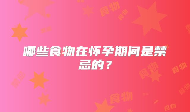 哪些食物在怀孕期间是禁忌的?