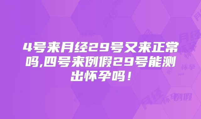 4号来月经29号又来正常吗,四号来例假29号能测出怀孕吗！