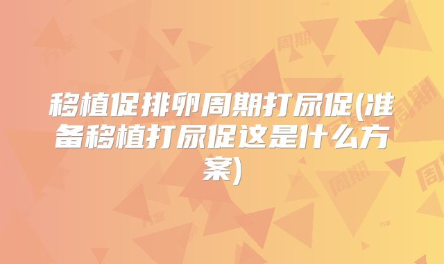 移植促排卵周期打尿促(准备移植打尿促这是什么方案)