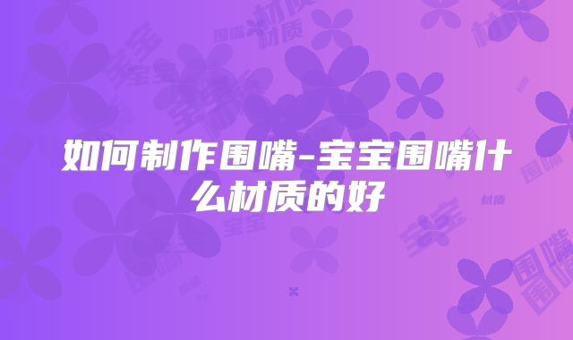 如何制作围嘴-宝宝围嘴什么材质的好