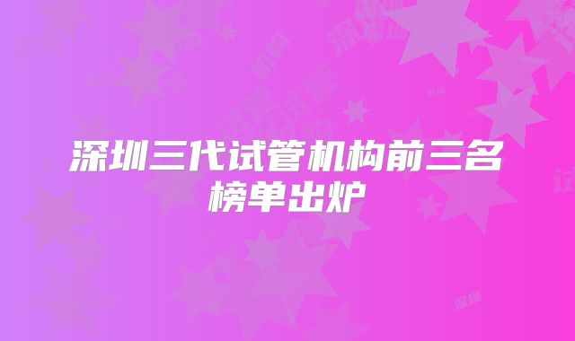 深圳三代试管机构前三名榜单出炉