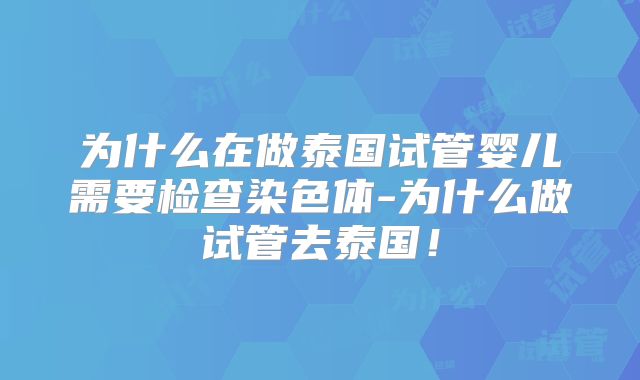 为什么在做泰国试管婴儿需要检查染色体-为什么做试管去泰国！