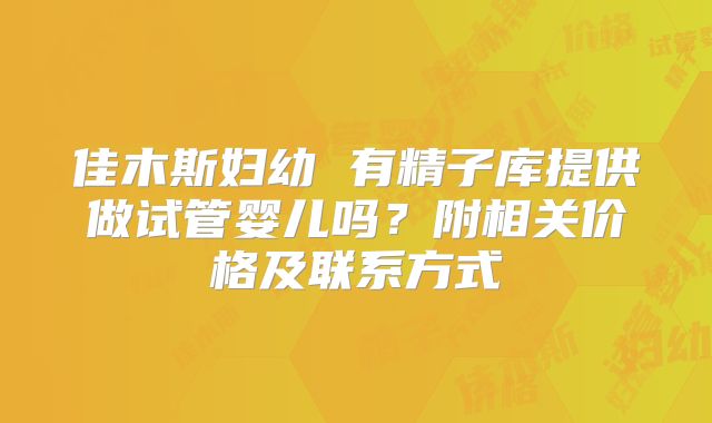 佳木斯妇幼 有精子库提供做试管婴儿吗？附相关价格及联系方式
