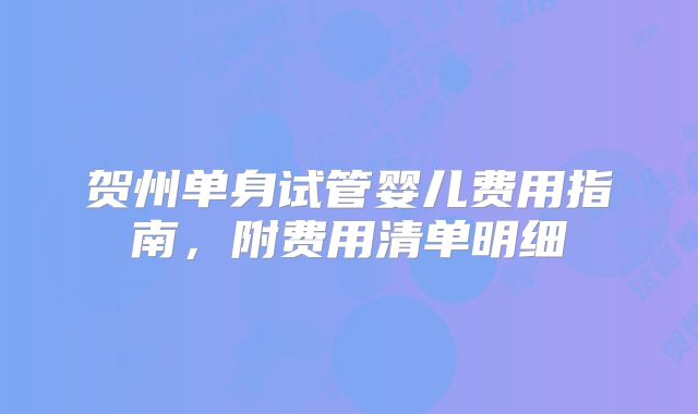 贺州单身试管婴儿费用指南,附费用清单明细