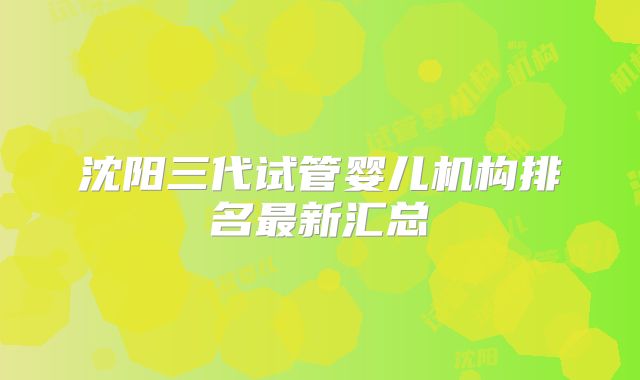 沈阳三代试管婴儿机构排名最新汇总