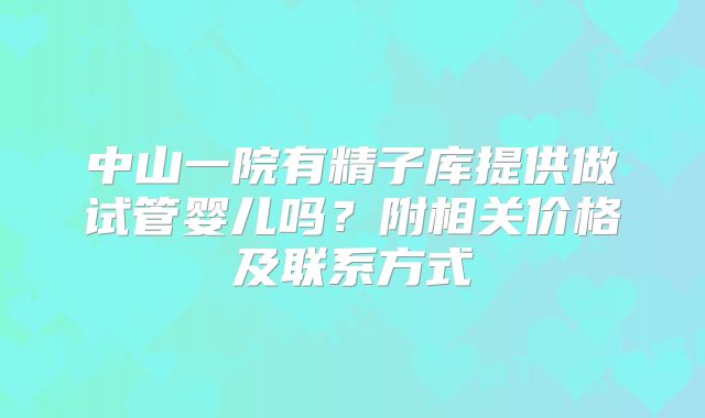中山一院有精子库提供做试管婴儿吗？附相关价格及联系方式