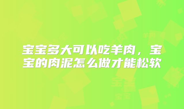 宝宝多大可以吃羊肉，宝宝的肉泥怎么做才能松软