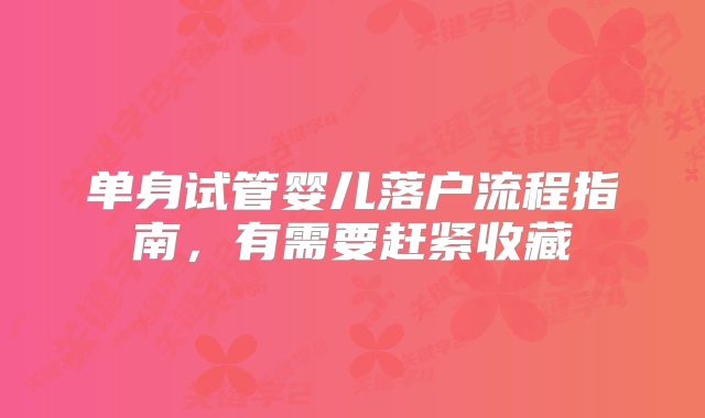 单身试管婴儿落户流程指南，有需要赶紧收藏